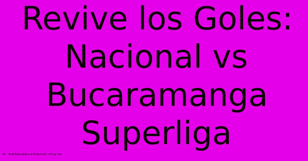 Revive Los Goles: Nacional Vs Bucaramanga Superliga