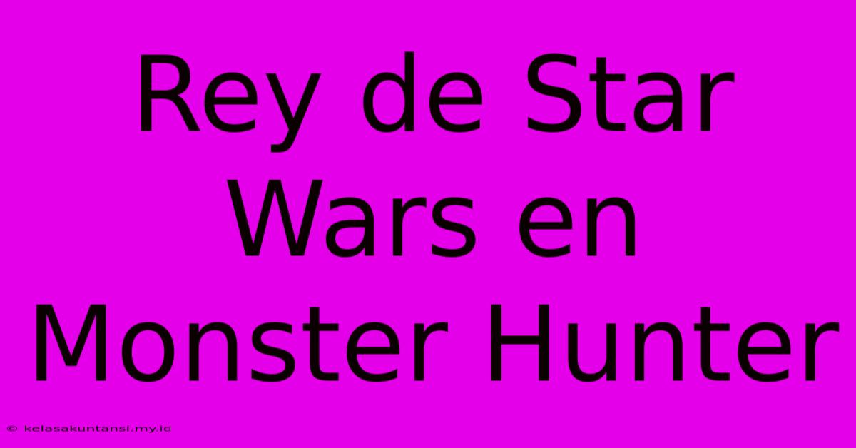 Rey De Star Wars En Monster Hunter