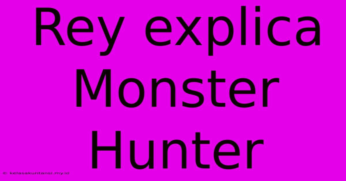 Rey Explica Monster Hunter