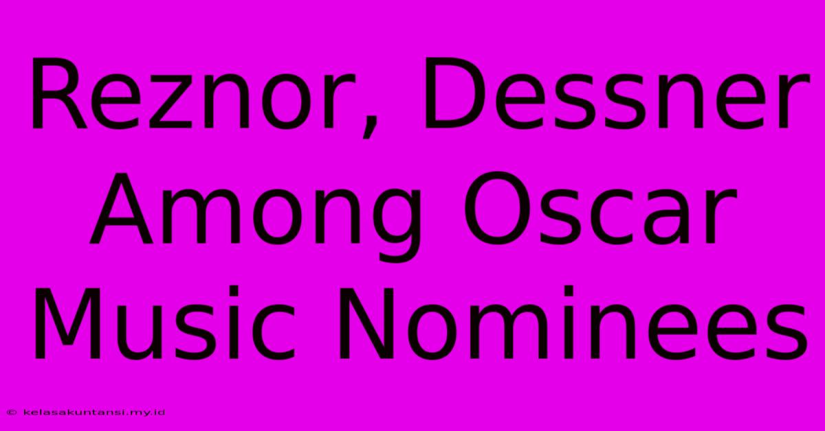 Reznor, Dessner Among Oscar Music Nominees