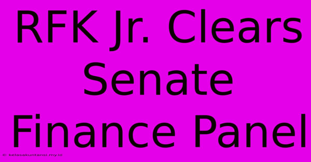 RFK Jr. Clears Senate Finance Panel