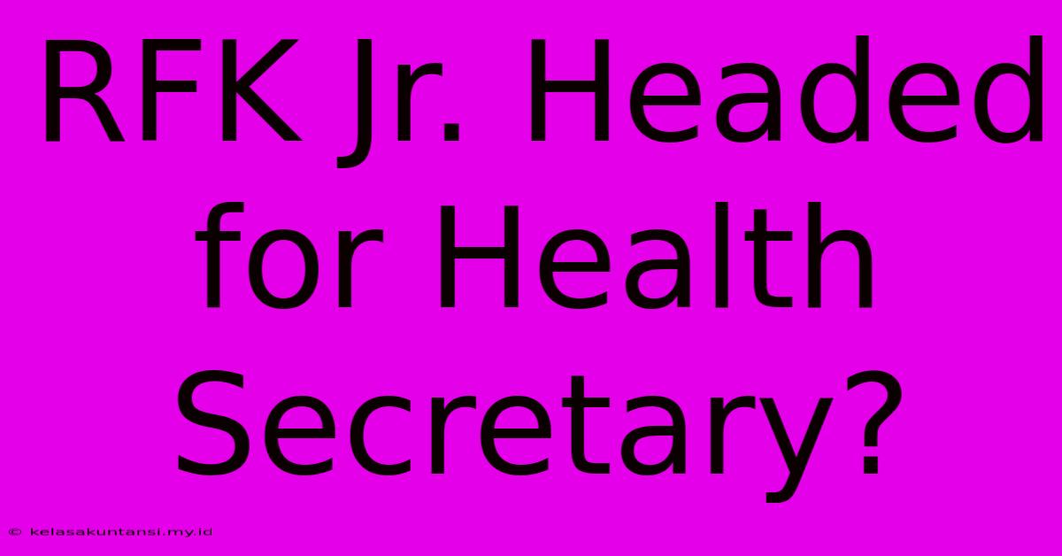 RFK Jr. Headed For Health Secretary?