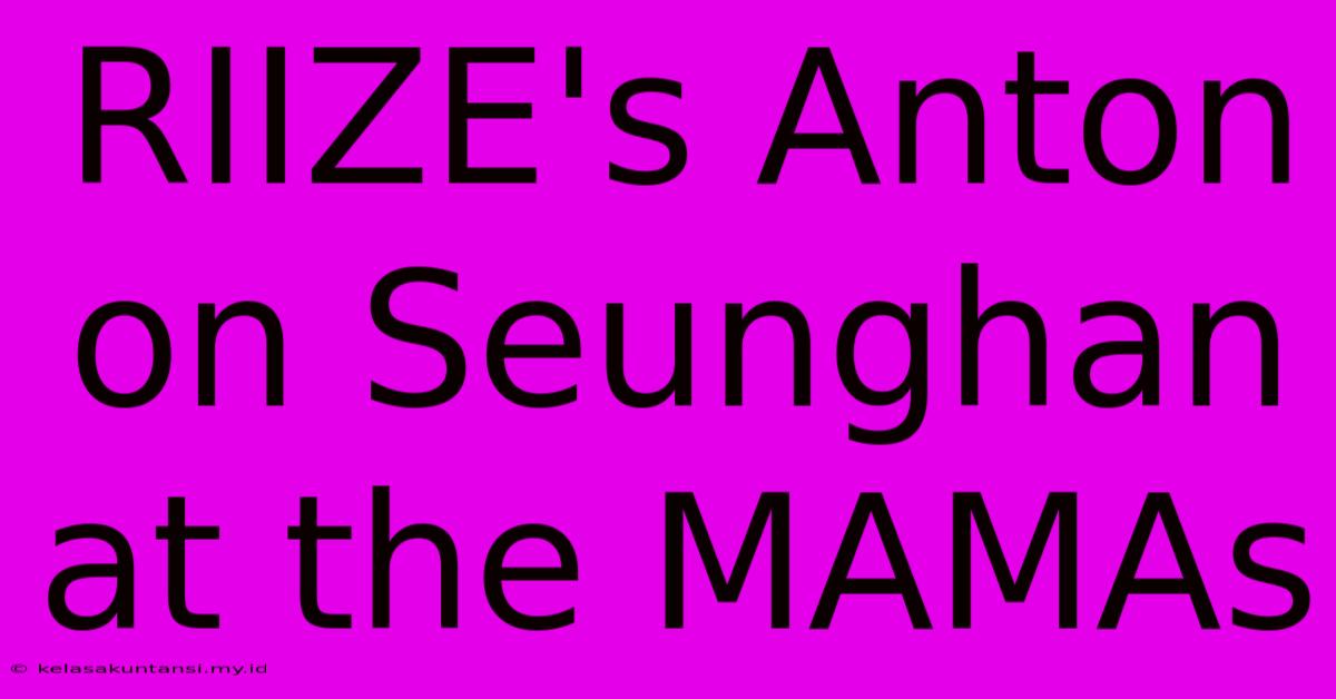 RIIZE's Anton On Seunghan At The MAMAs