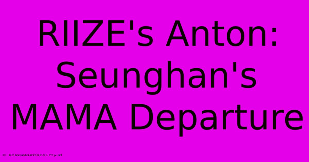 RIIZE's Anton: Seunghan's MAMA Departure