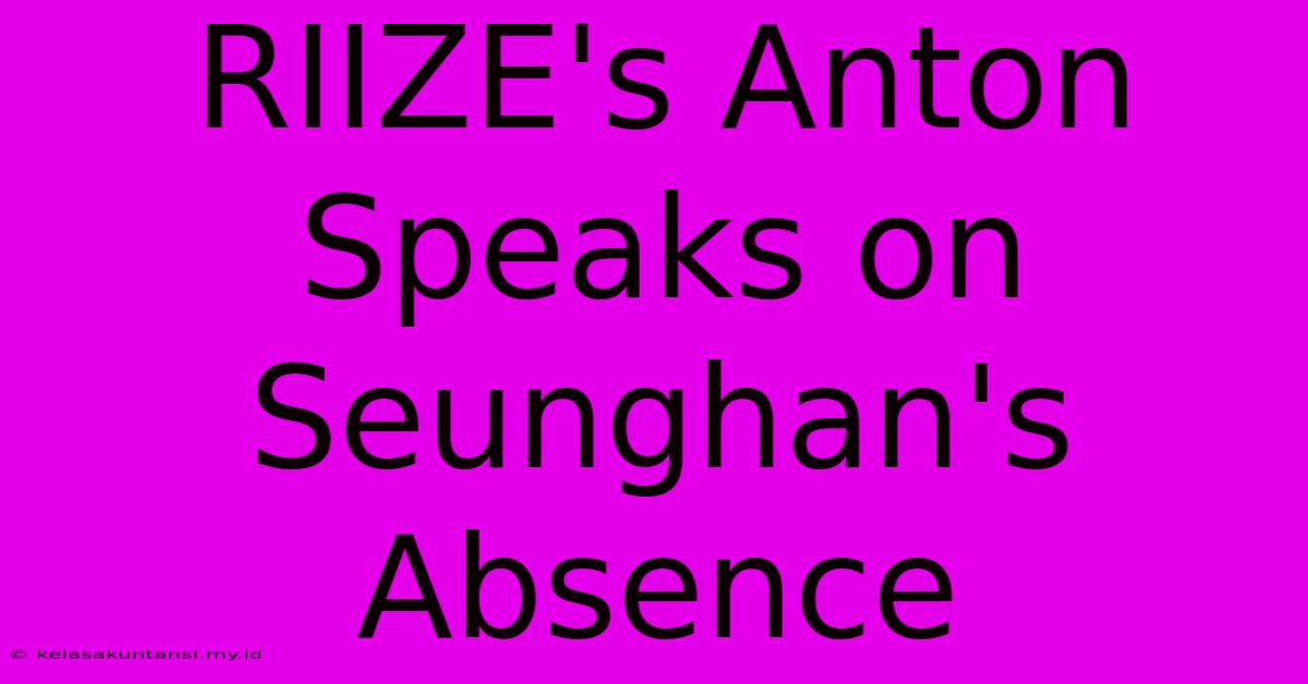 RIIZE's Anton Speaks On Seunghan's Absence