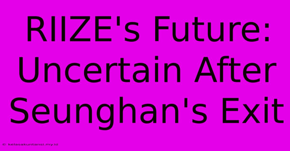 RIIZE's Future: Uncertain After Seunghan's Exit