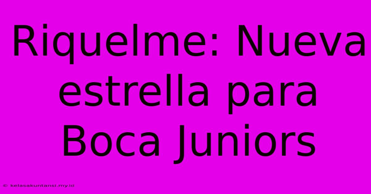 Riquelme: Nueva Estrella Para Boca Juniors