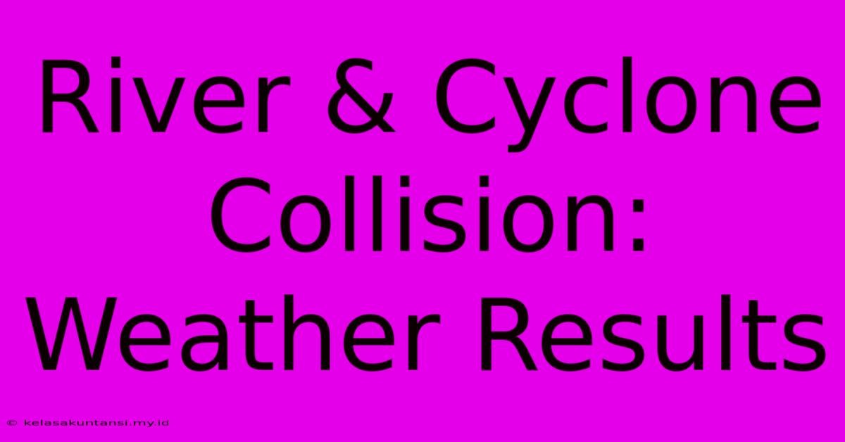 River & Cyclone Collision: Weather Results