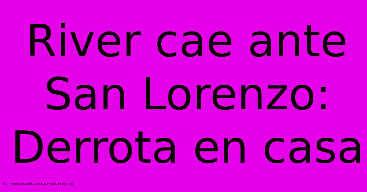 River Cae Ante San Lorenzo:  Derrota En Casa