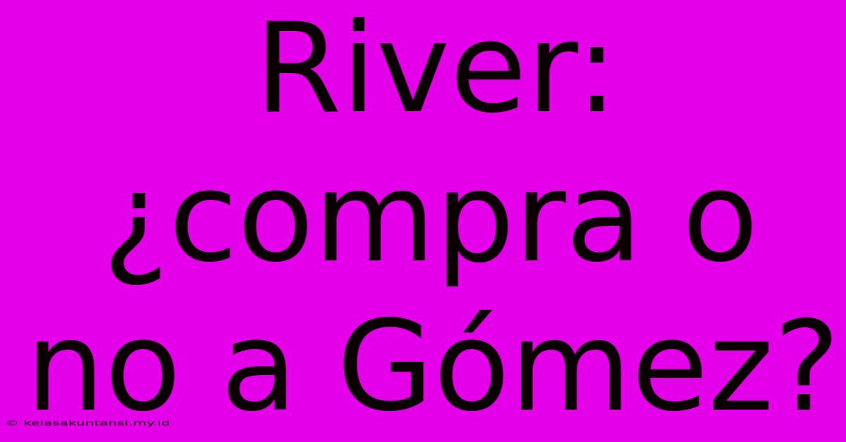 River: ¿compra O No A Gómez?