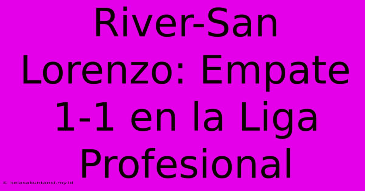 River-San Lorenzo: Empate 1-1 En La Liga Profesional