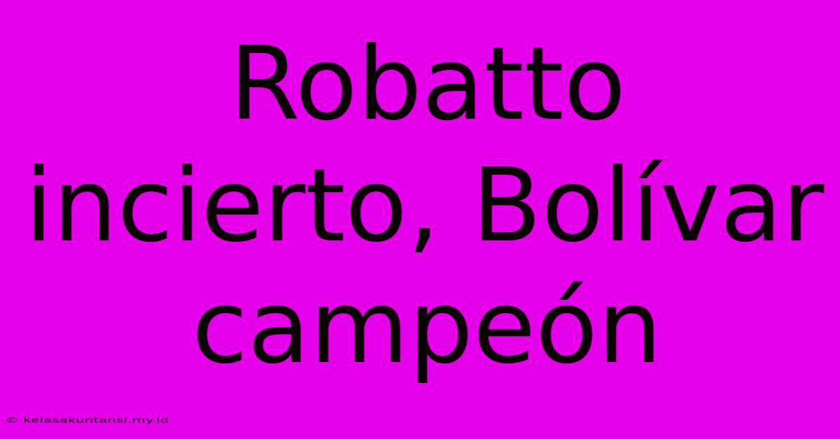 Robatto Incierto, Bolívar Campeón