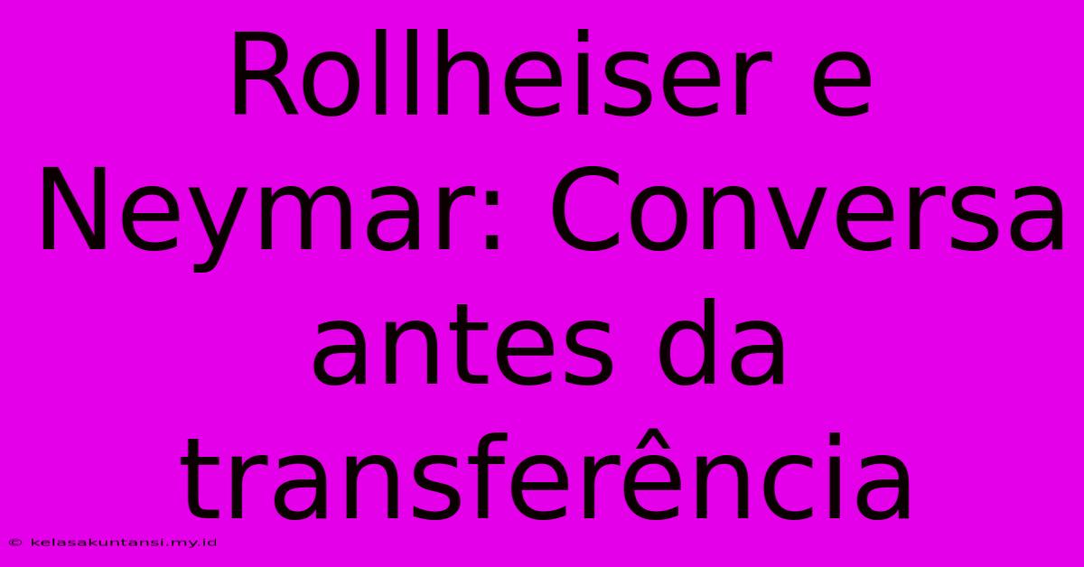 Rollheiser E Neymar: Conversa Antes Da Transferência