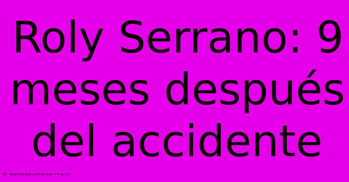 Roly Serrano: 9 Meses Después Del Accidente