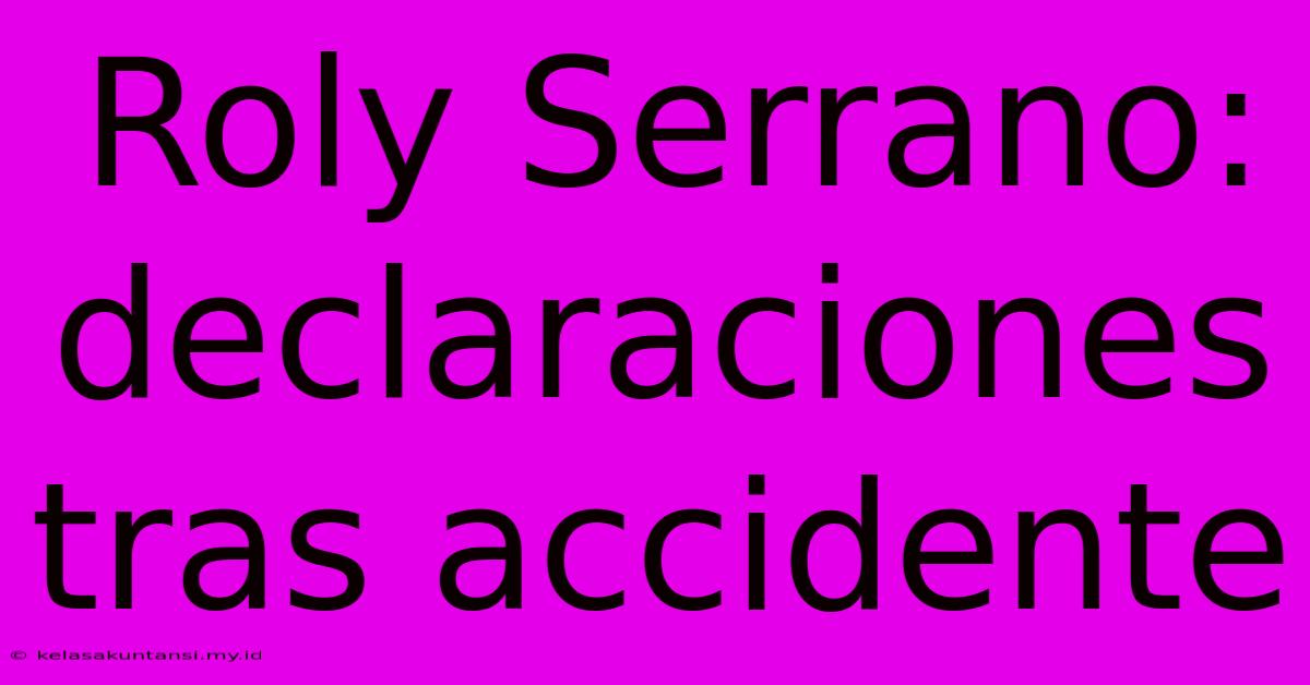 Roly Serrano: Declaraciones Tras Accidente