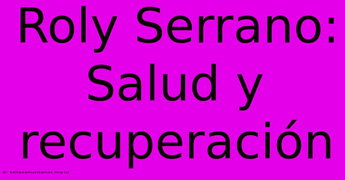 Roly Serrano:  Salud Y Recuperación