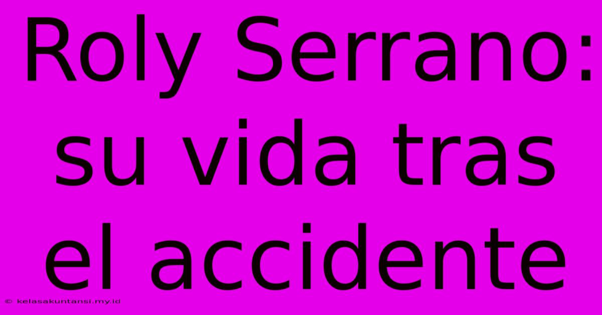 Roly Serrano: Su Vida Tras El Accidente