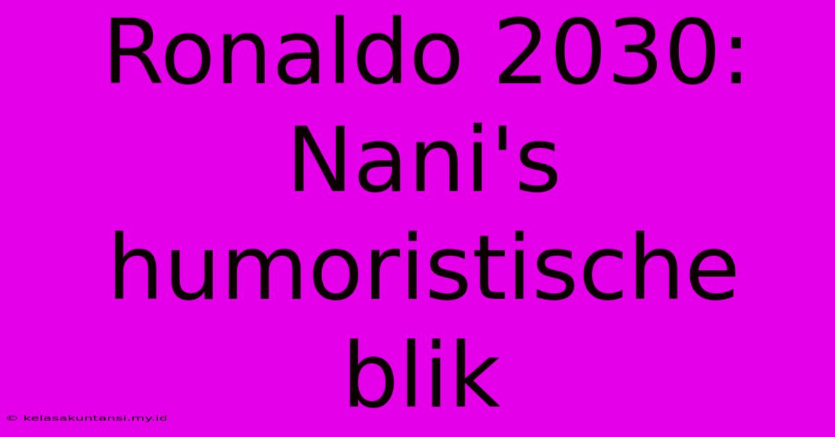 Ronaldo 2030: Nani's Humoristische Blik