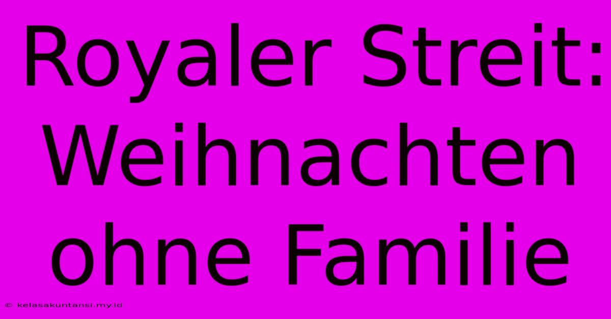 Royaler Streit: Weihnachten Ohne Familie