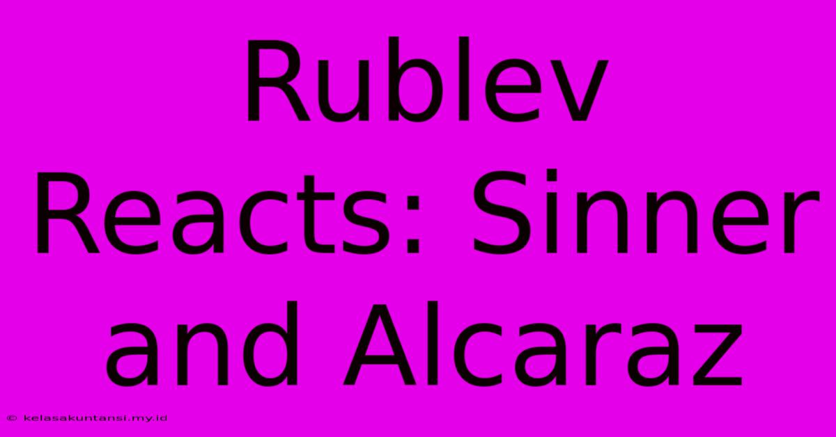 Rublev Reacts: Sinner And Alcaraz