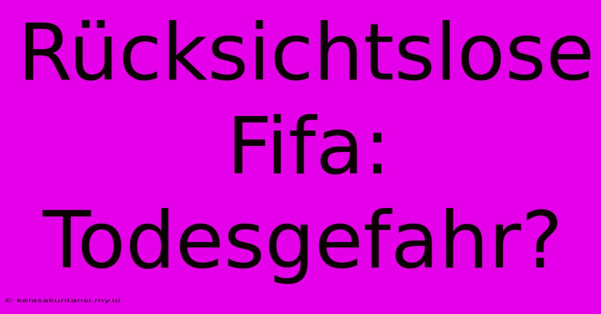 Rücksichtslose Fifa: Todesgefahr?