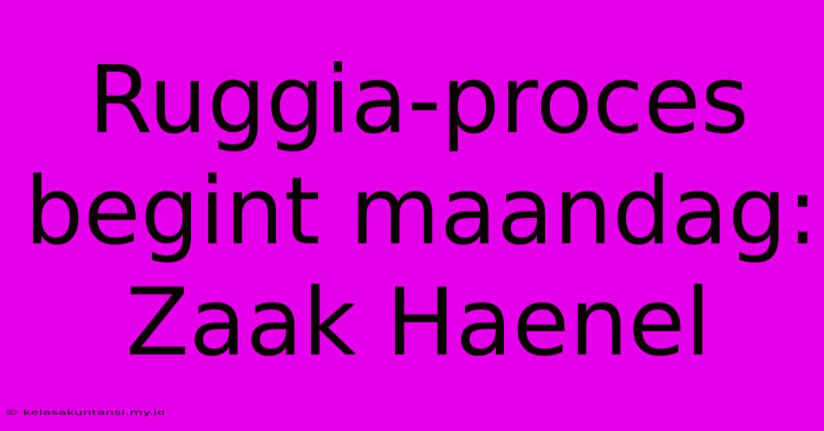 Ruggia-proces Begint Maandag: Zaak Haenel Ruggia-proces Begint Maandag: Zaak Haenel