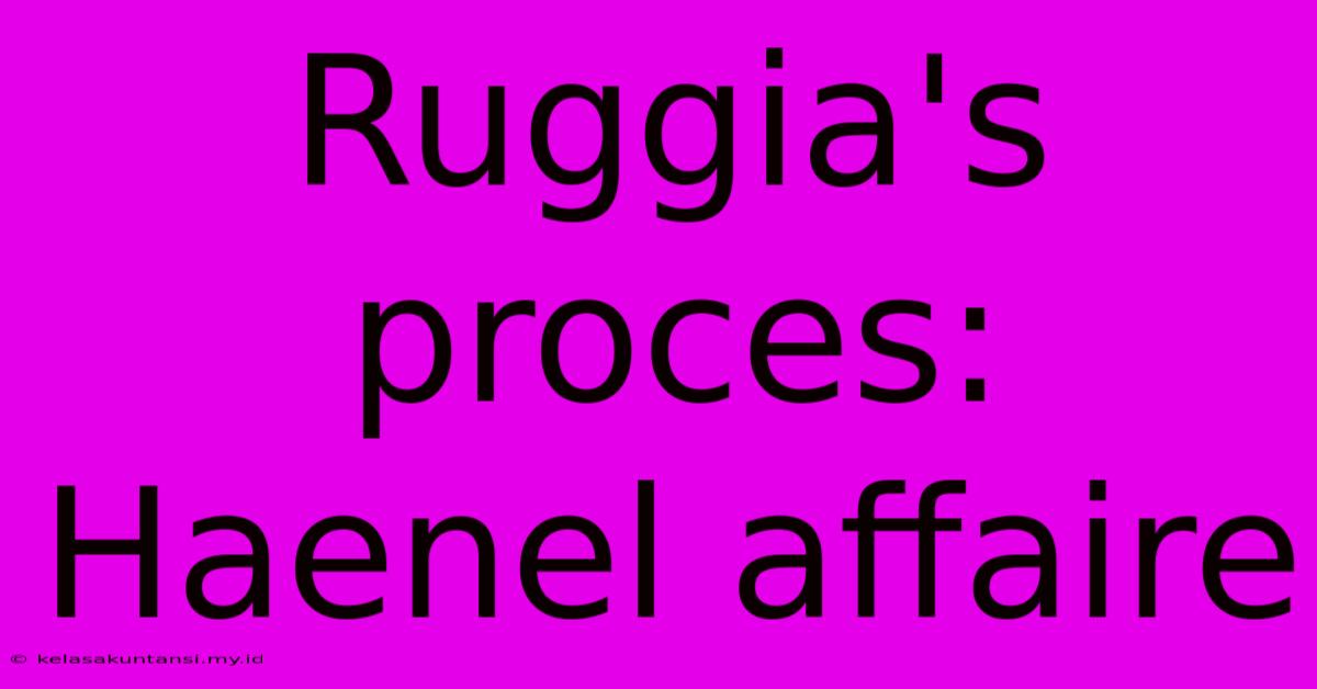 Ruggia's Proces: Haenel Affaire