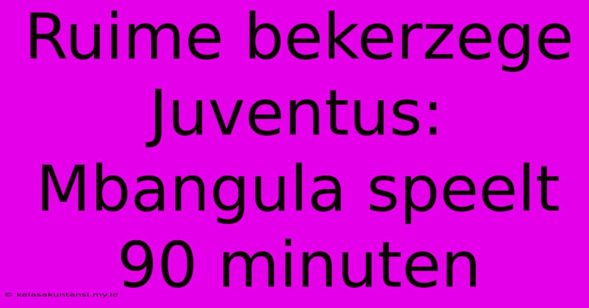 Ruime Bekerzege Juventus: Mbangula Speelt 90 Minuten