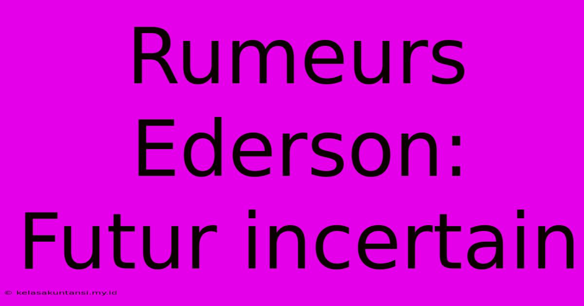 Rumeurs Ederson: Futur Incertain