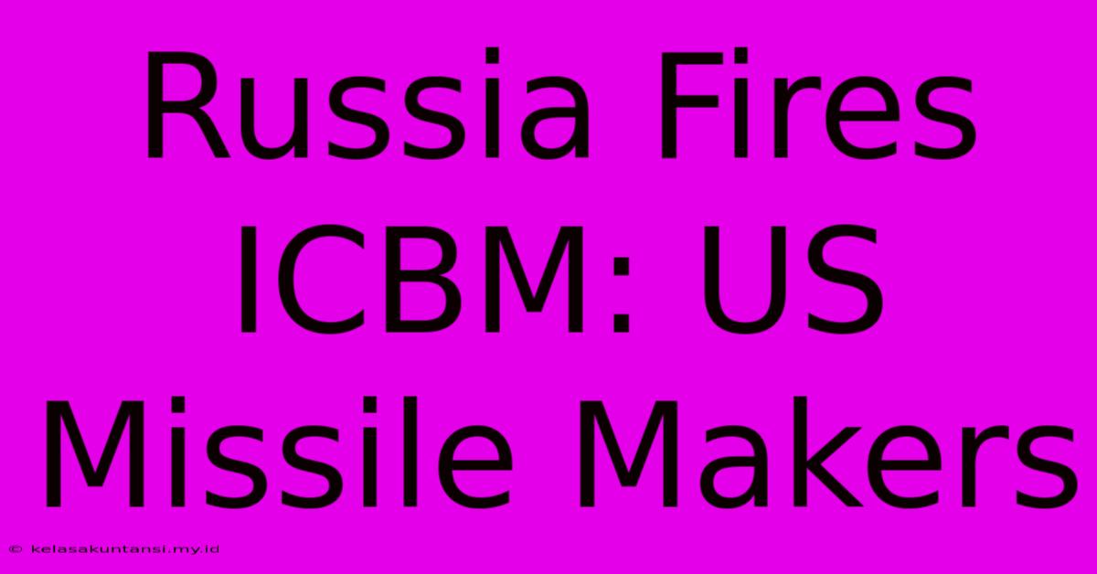 Russia Fires ICBM: US Missile Makers