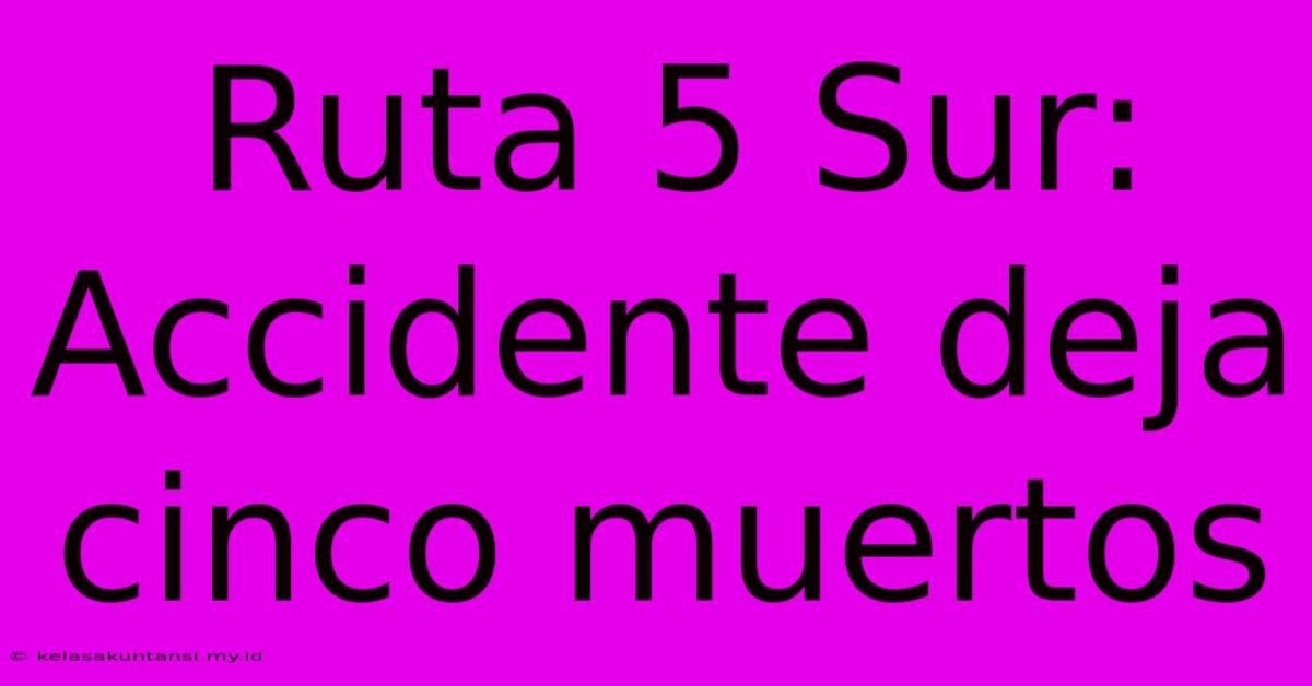 Ruta 5 Sur:  Accidente Deja Cinco Muertos