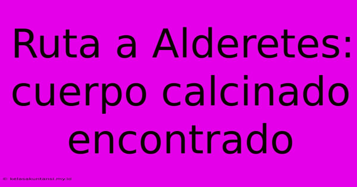 Ruta A Alderetes: Cuerpo Calcinado Encontrado