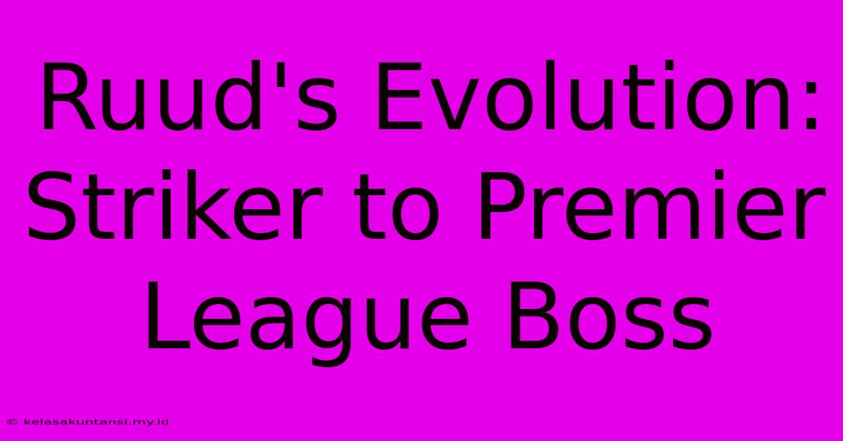 Ruud's Evolution: Striker To Premier League Boss