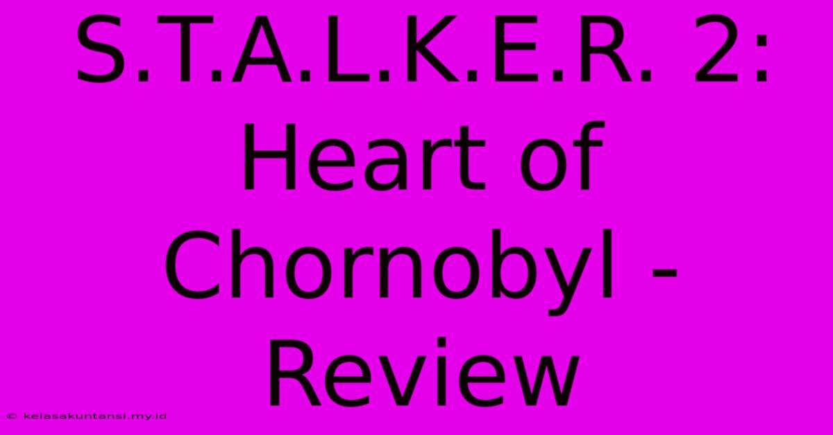 S.T.A.L.K.E.R. 2: Heart Of Chornobyl - Review