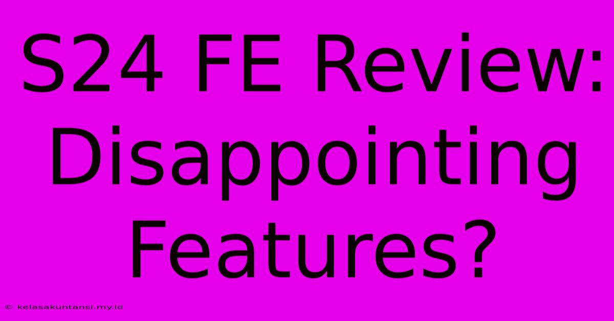 S24 FE Review: Disappointing Features?