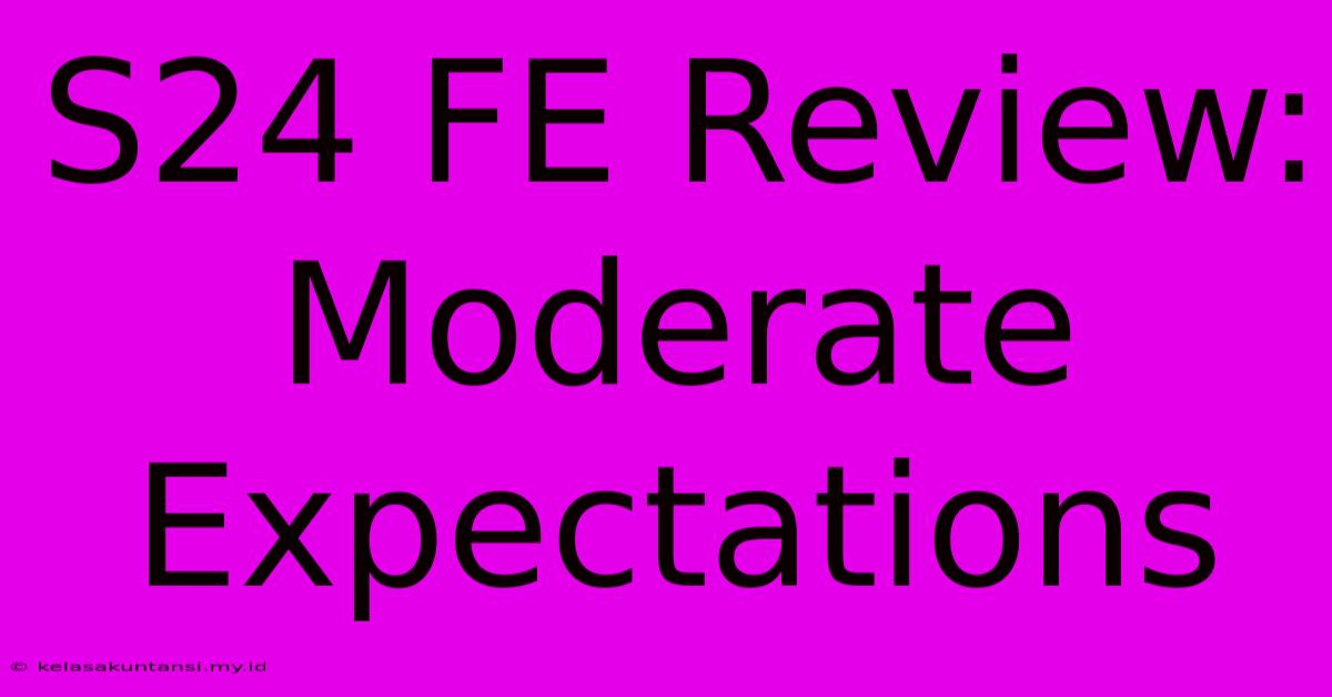 S24 FE Review:  Moderate Expectations