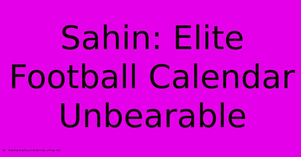 Sahin: Elite Football Calendar Unbearable