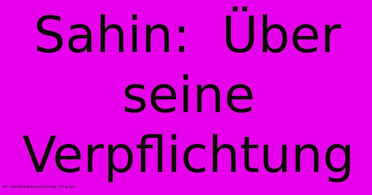 Sahin:  Über Seine Verpflichtung