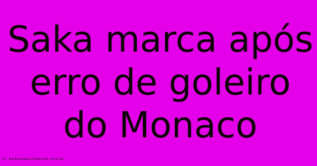 Saka Marca Após Erro De Goleiro Do Monaco