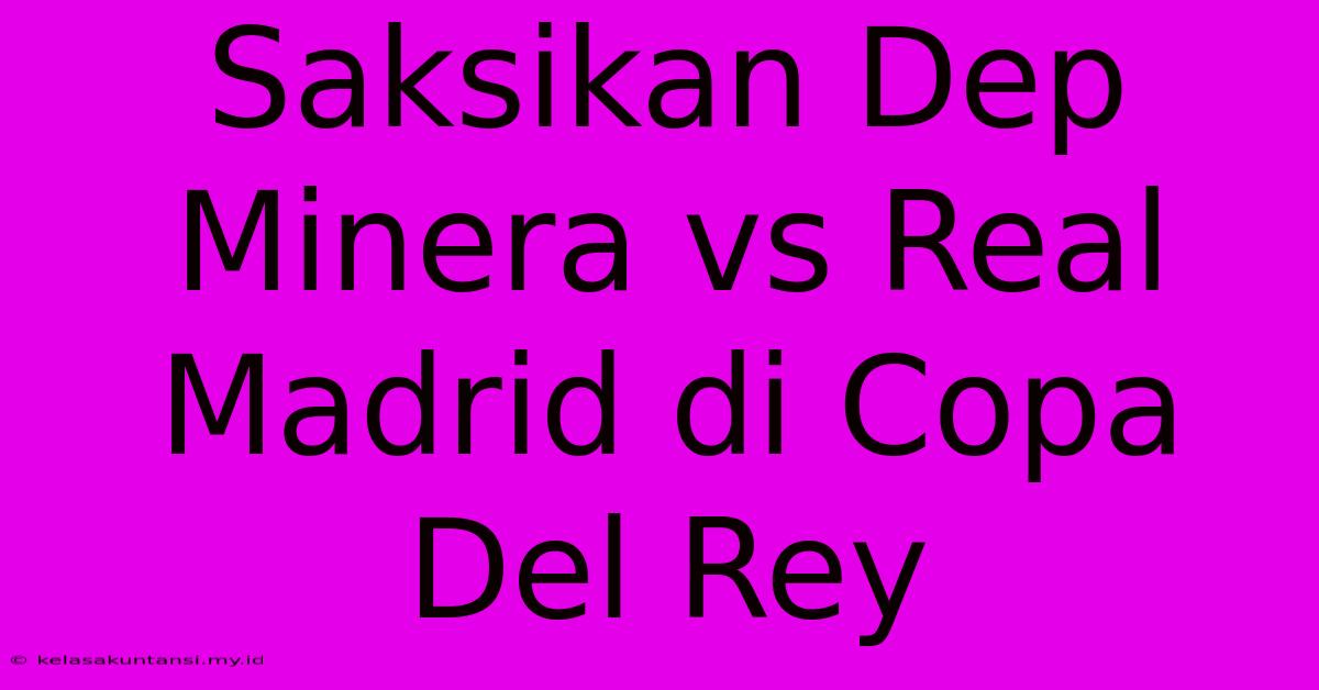 Saksikan Dep Minera Vs Real Madrid Di Copa Del Rey