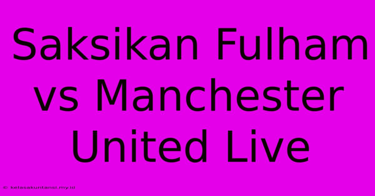 Saksikan Fulham Vs Manchester United Live