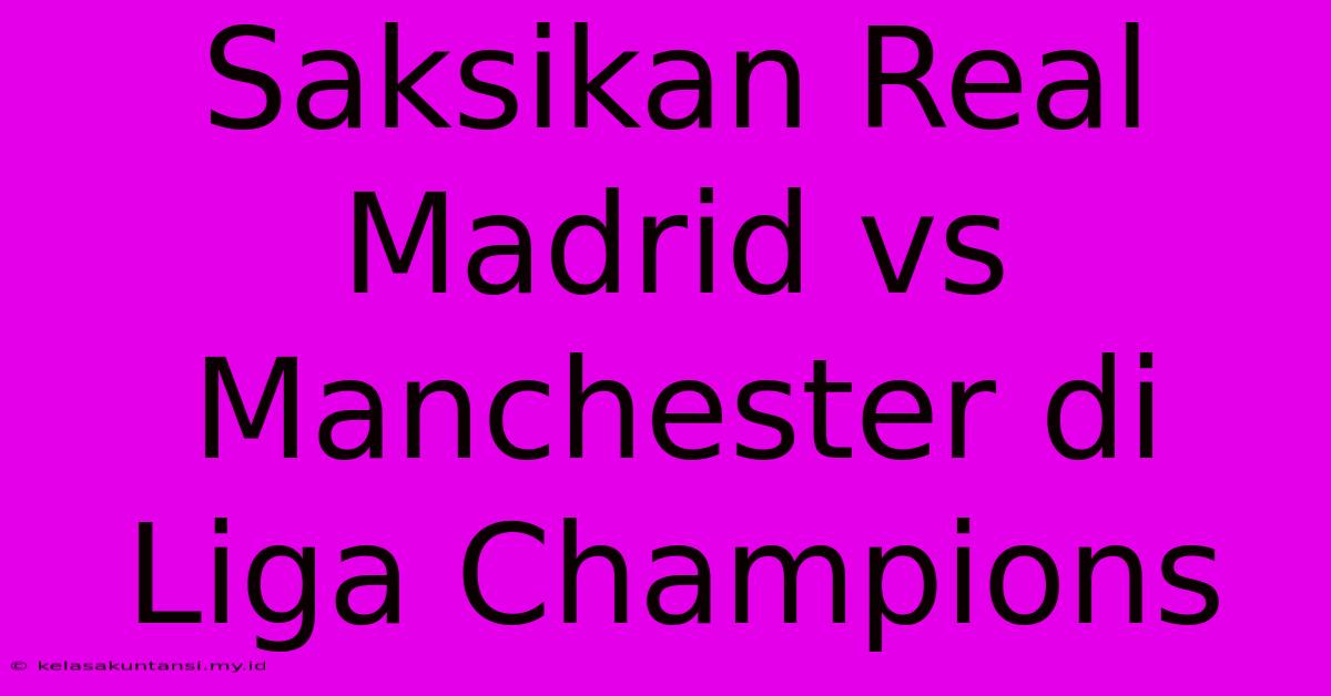 Saksikan Real Madrid Vs Manchester Di Liga Champions