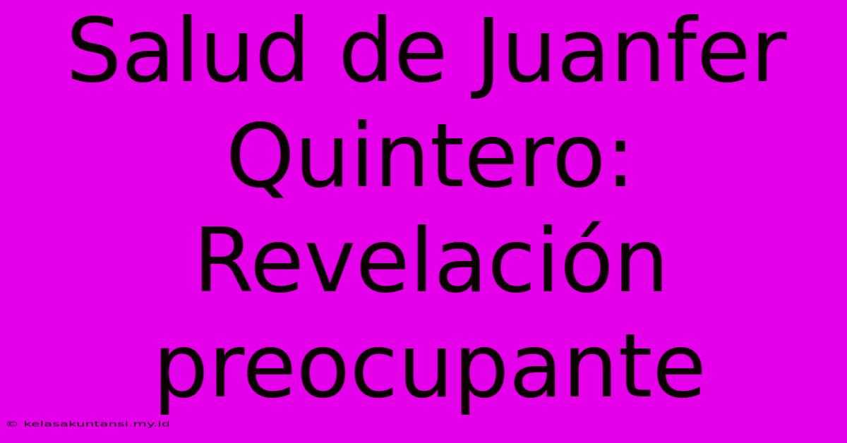 Salud De Juanfer Quintero: Revelación Preocupante