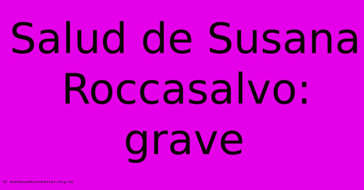 Salud De Susana Roccasalvo: Grave