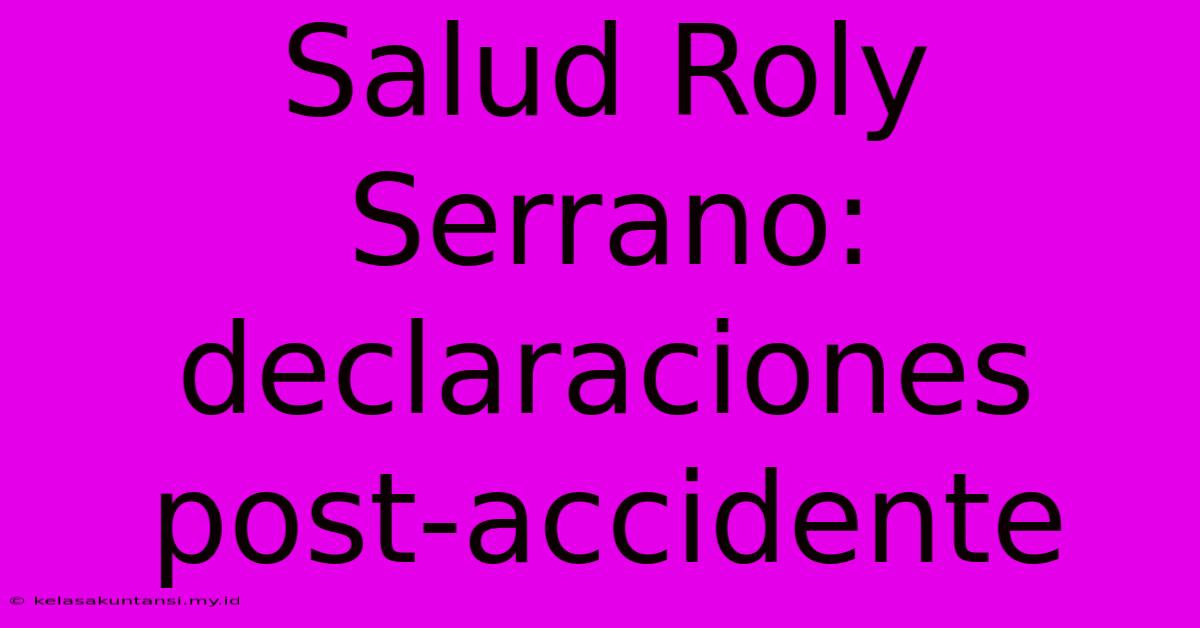 Salud Roly Serrano: Declaraciones Post-accidente