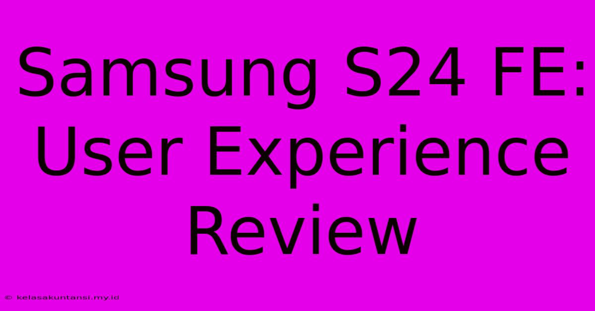 Samsung S24 FE:  User Experience Review