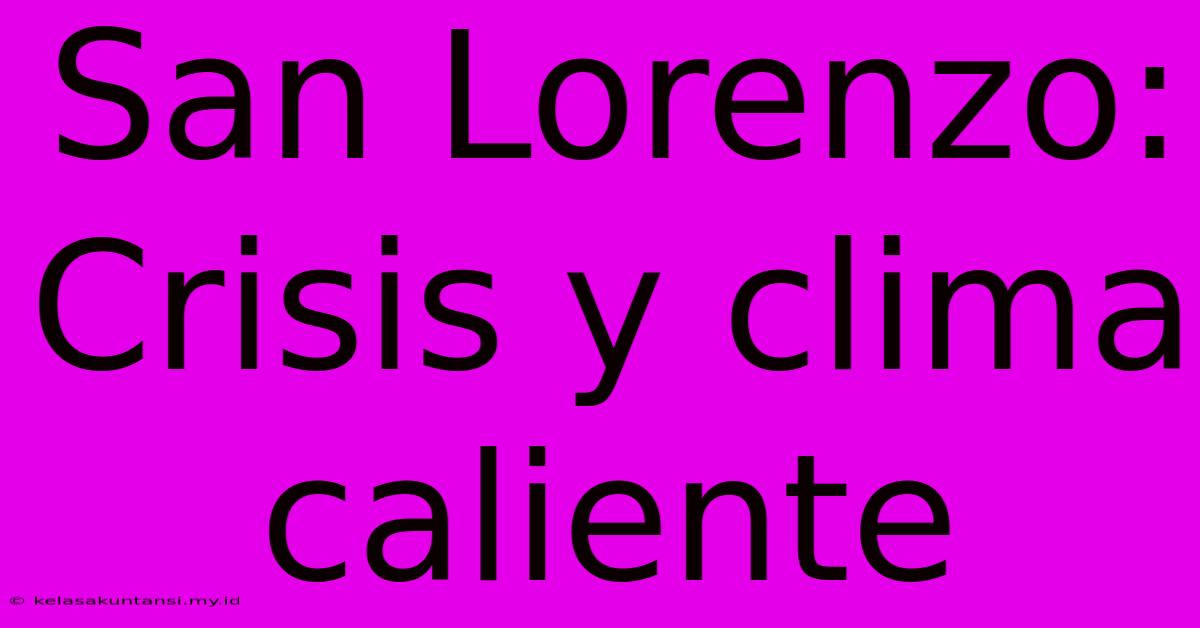 San Lorenzo: Crisis Y Clima Caliente