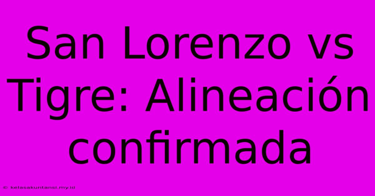 San Lorenzo Vs Tigre: Alineación Confirmada