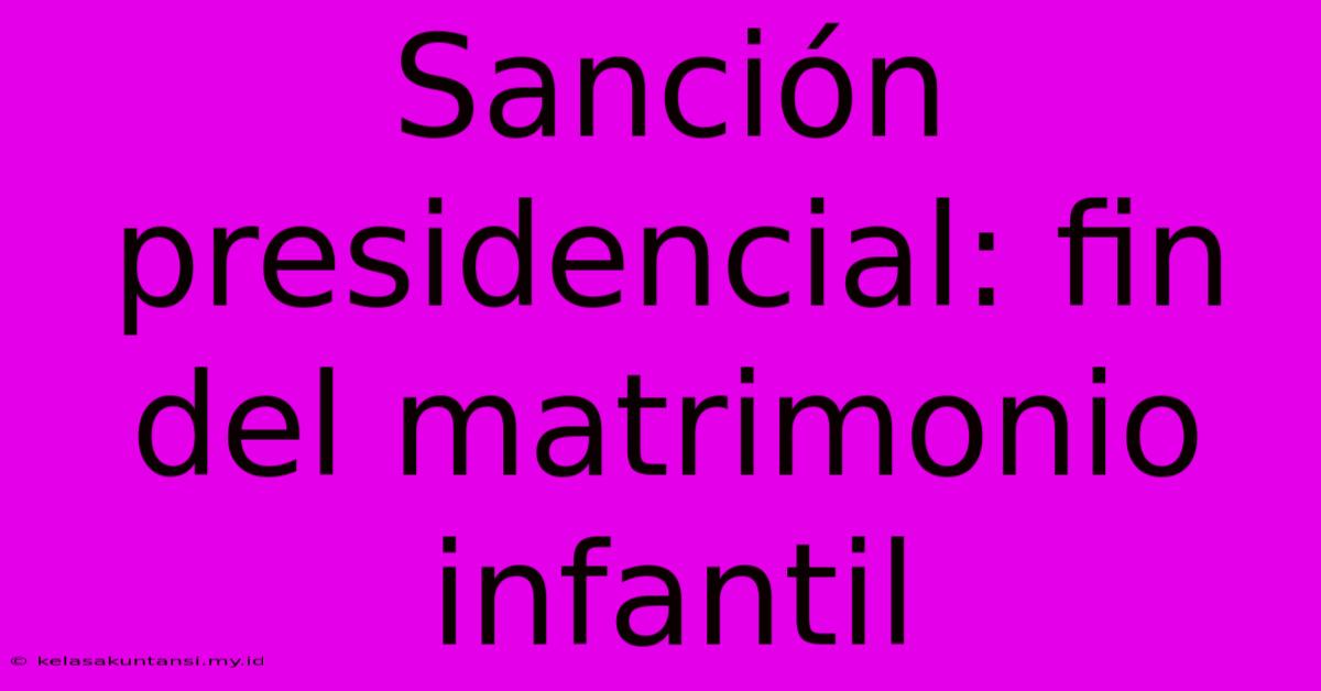 Sanción Presidencial: Fin Del Matrimonio Infantil