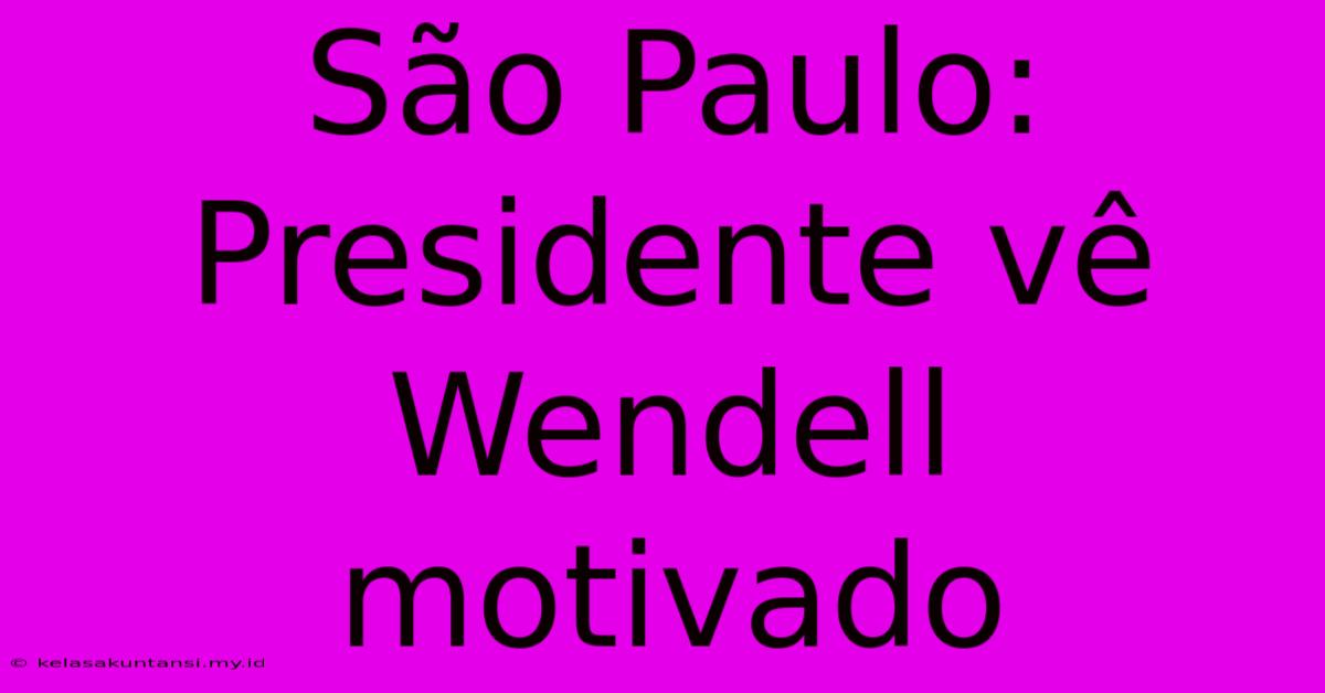 São Paulo: Presidente Vê Wendell Motivado